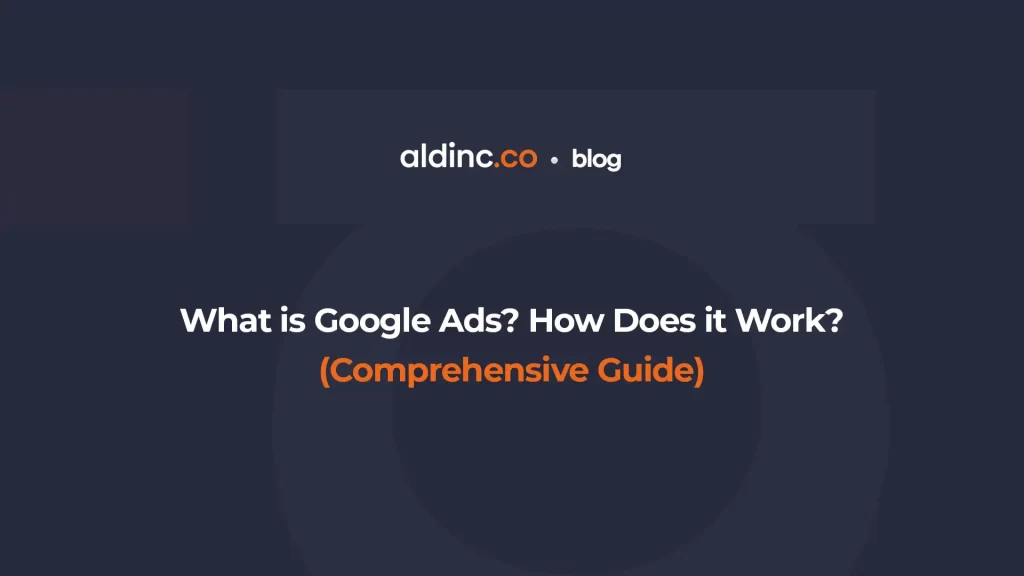 What is Google Ads? How Does it Work? (Comprehensive Guide)